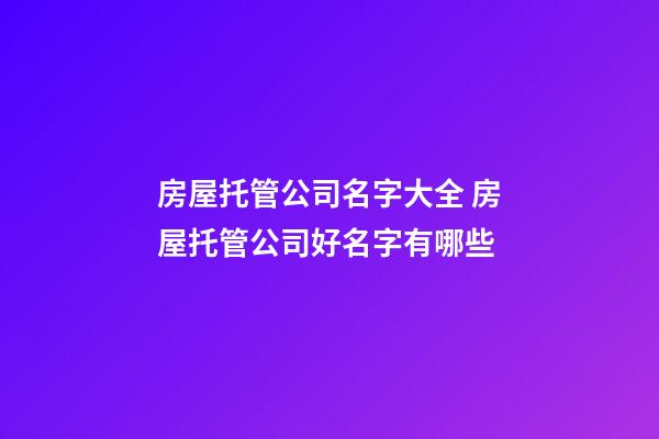 房屋托管公司名字大全 房屋托管公司好名字有哪些-第1張-公司起名-玄機派